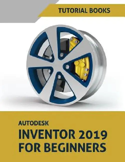Autodesk Inventor 2019 For Beginners: Part Modeling, Assemblies, and Drawings by Tutorial Books