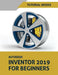Autodesk Inventor 2019 For Beginners: Part Modeling, Assemblies, and Drawings by Tutorial Books