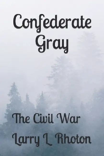 Confederate Gray: The Civil War by Larry Lee Rhoton