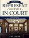 How to Represent Yourself in Court: Litigation Advice for Those who Cannot Afford an Attorney by Jay Barr