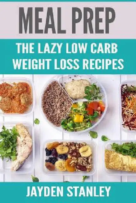 Meal Prep: The Lazy Low Carb Weight Loss Recipes by Jayden Stanley