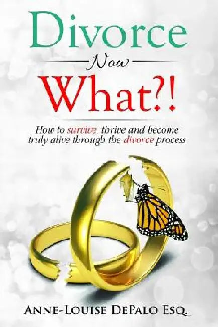 Divorce Now What?: How to Survive, Thrive and Become Fully Alive Through the Divorce Process by Anne-Louise Depalo Esq