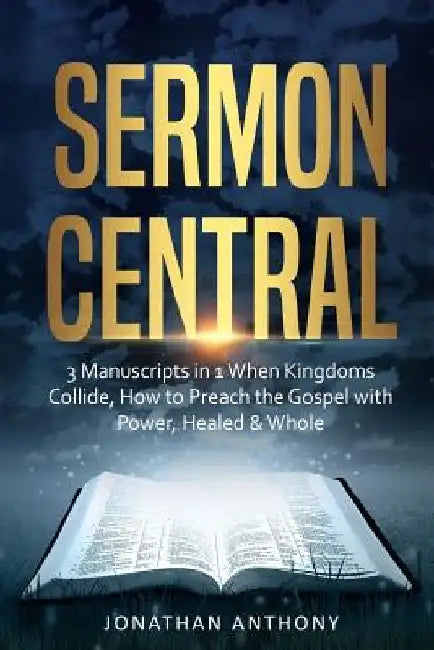 Sermon Central: 3 Manuscripts in 1: How to Preach the Gospel with Power, When Kingdoms Collide, Healed and Whole by Jonathan Anthony