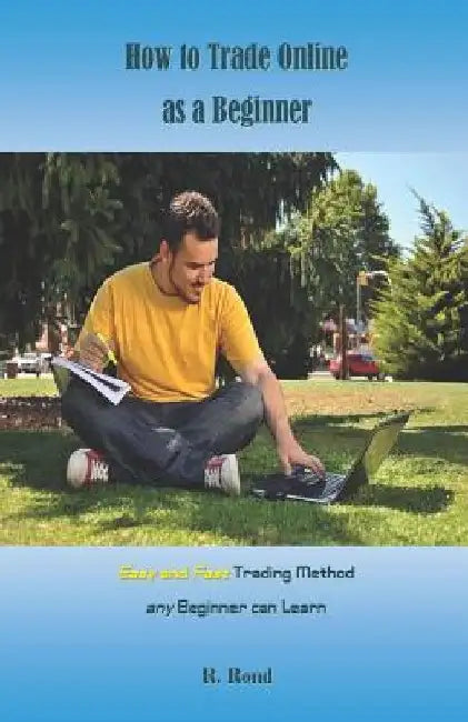 How to Trade Online as a Beginner: Easy and Fast Trading Method Any Beginner Can Learn by R. Rond