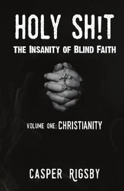 Holy Sh!t: The Insanity of Blind Faith by Casper Rigsby