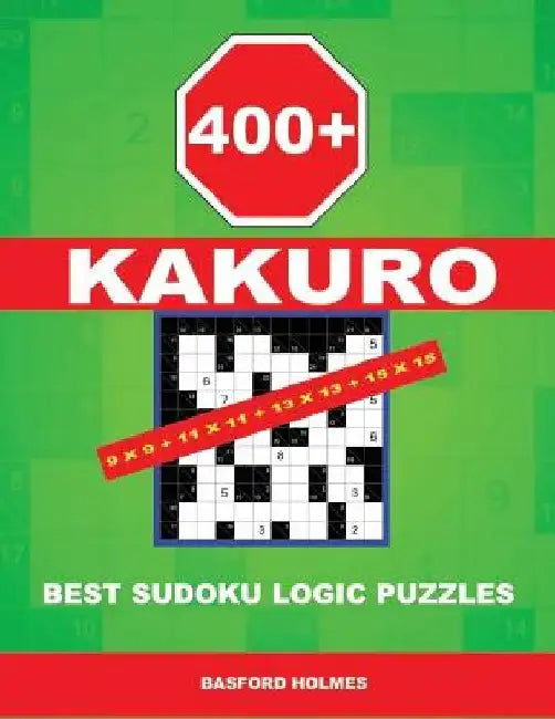 400 Kakuro 9x9 + 11x11 + 13x13 + 15x15: Best Sudoku Logic Puzzles. Holmes Presents to Your Attention a Powerful, Proven Puzzle. (Pluz 250 Sudoku and 2 by Basford Holmes