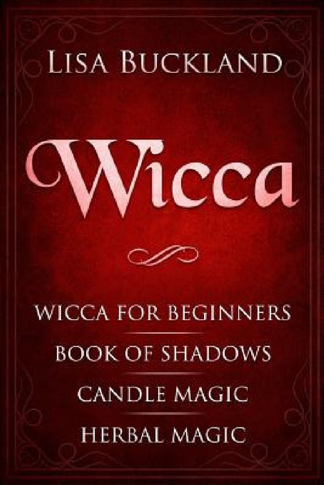 Wicca: Wicca for Beginners, Book of Shadows, Candle Magic, Herbal Magic by Lisa Buckland