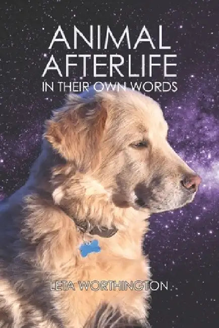 Animal Afterlife: In Their Own Words by Leta Worthington