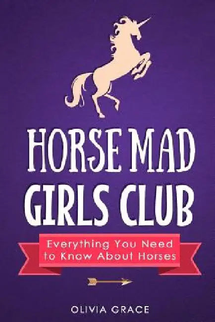 Horse Mad Girls Club: Everything You Need to Know About Horses by Olivia Grace