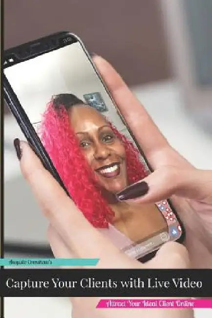 Capture Your Clients with Live Video: Attract Your Ideal Clients Online by Lenora Je'-Nene