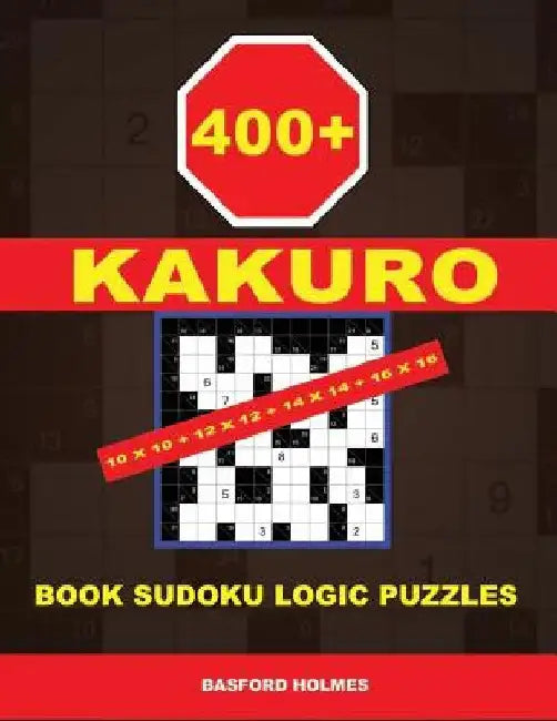 400 Kakuro 10x10 + 12x12 + 14x14 + 16x16: Book Sudoku Logic Puzzles. Holmes Presents to Your Attention a Powerful, Proven Puzzle. (Pluz 250 Sudoku and by Basford Holmes