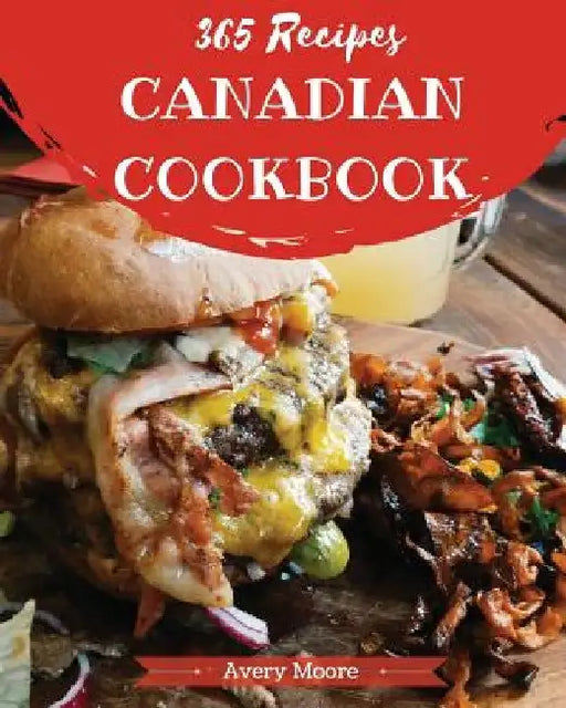 Canadian Cookbook 365: Tasting Canadian Cuisine Right in Your Little Kitchen! [book 1] by Avery Moore
