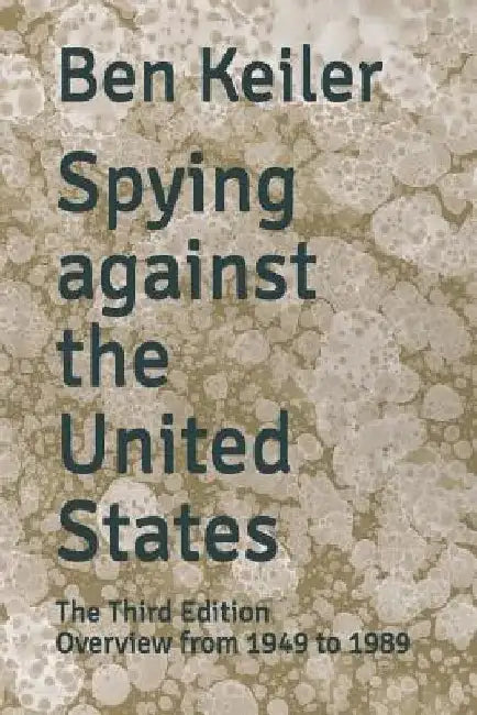 Spying against the United States: The Third Edition Overview from 1949 to 1989 by Ben Keiler