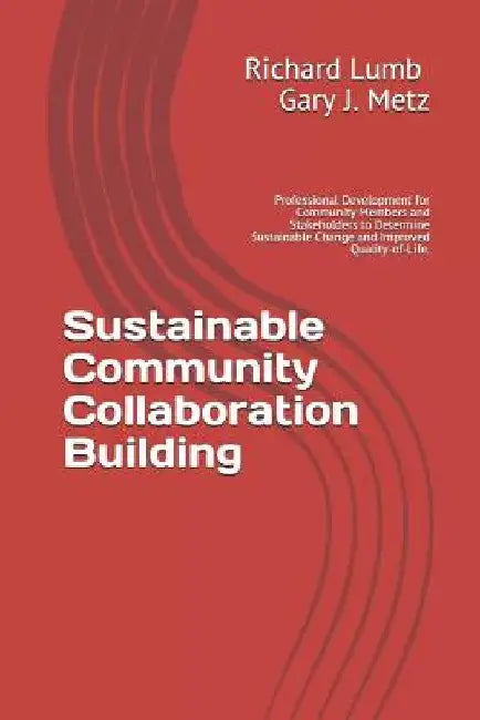 Sustainable Community collaboration Building: Professional Development for Community Members and Stakeholders to Determine Sustainable Change and Impr by Gary J. Metz