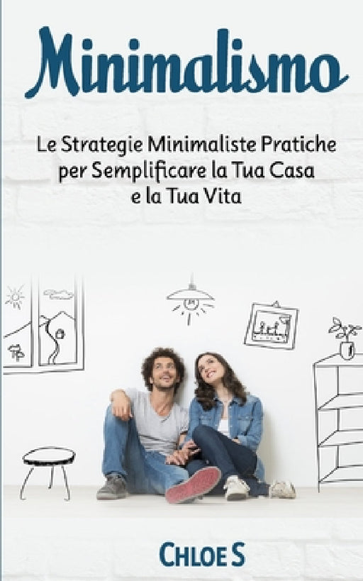 Minimalismo: Le Strategie Minimaliste Pratiche per Semplificare la Tua Casa e la Tua Vita: libro in versione italiana/Minimalism Italian version book by Chloe S