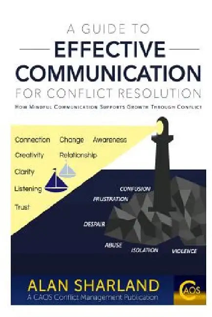 A Guide to Effective Communication for Conflict Resolution: How Mindful Communication Supports Growth Through Conflict by Alan Sharland