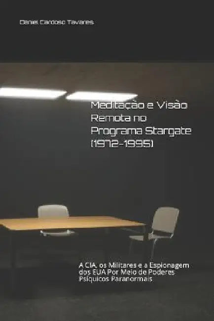 Meditação e Visão Remota no Programa Stargate (1972-1995): A CIA, os Militares e a Espionagem dos EUA Por Meio de Poderes Psíquicos Paranormais by Tavares, Daniel Cardoso