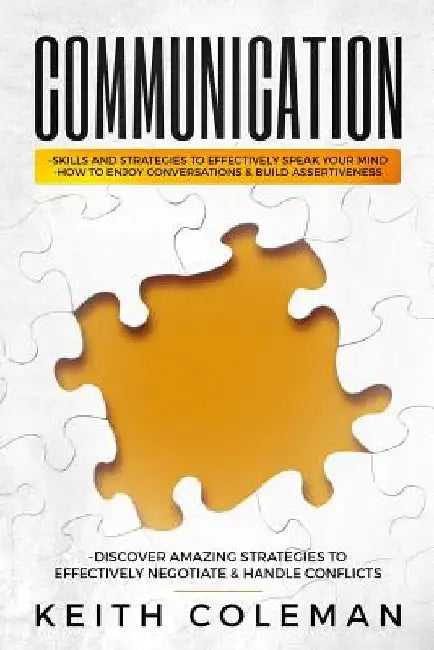 Communication: Skills and Strategies to Effectively Speak Your Mind, How to Enjoy Conversations & Build Assertiveness, Discover Amazi by Keith Coleman