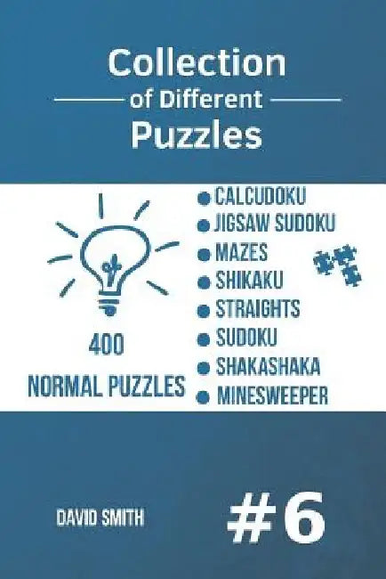 Collection of Different Puzzles - 400 Normal Puzzles: CalcuDoku, Jigsaw Sudoku, Mazes, Shikaku, Straights, Sudoku, Shakashaka, Minesweeper vol.6 by David Smith