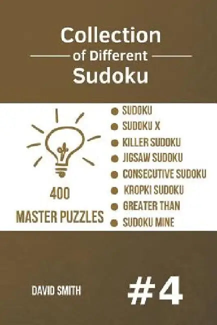 Collection of Different Sudoku - 400 Master Puzzles: Sudoku, Sudoku X, Killer Sudoku, Jigsaw Sudoku, Consecutive Sudoku, Kropki Sudoku, Greater Than, by David Smith