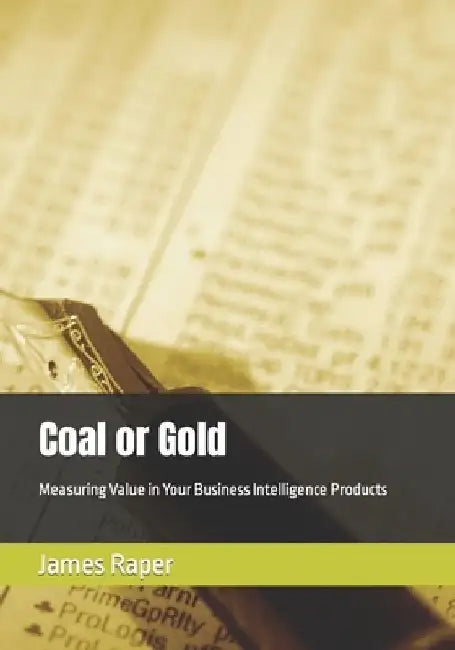 Coal or Gold: Measuring Value in Your Business Intelligence Products by James B. Raper