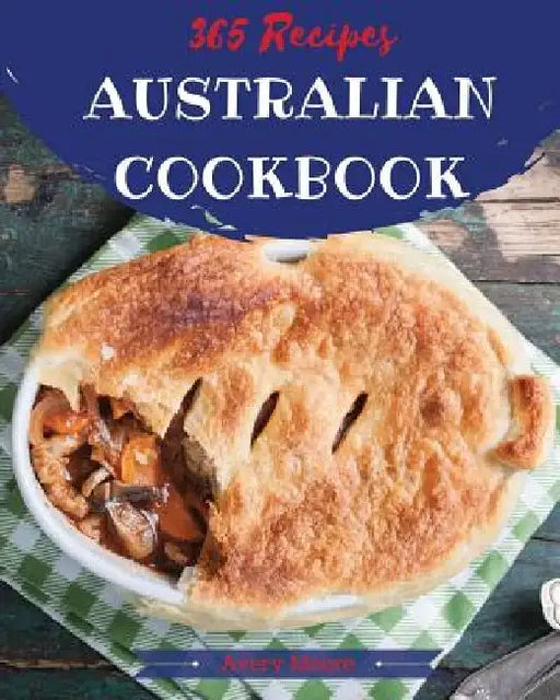 Australian Cookbook 365: Tasting Australian Cuisine Right in Your Little Kitchen! [book 1] by Avery Moore