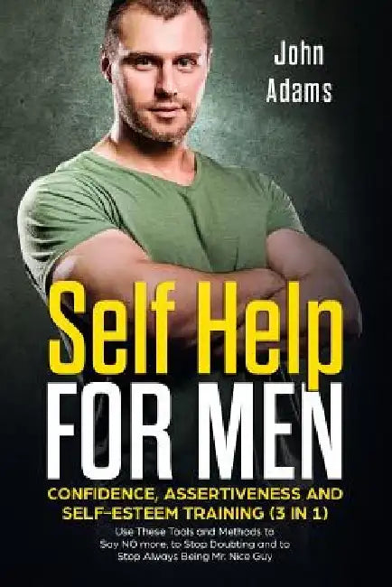 Self Help for Men: Confidence, Assertiveness and Self-Esteem Training (3 in 1): Use These Tools and Methods to Say NO more, to Stop Doubt by John Adams