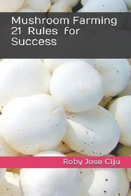 Mushroom Farming 21 Rules for Success by Roby Jose Ciju