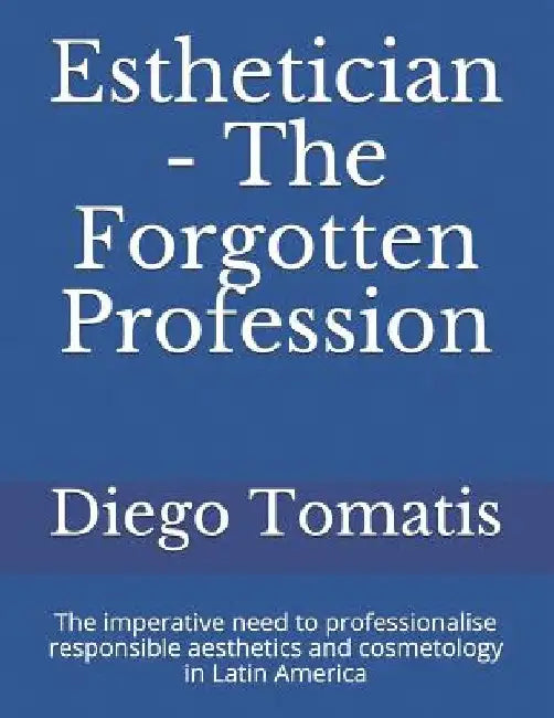 Esthetician - The Forgotten Profession: The imperative need to professionalise responsible aesthetics and cosmetology in Latin America by Diego Tomatis