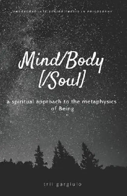 Mind/Body[/Soul]: a spiritual approach to the metaphysics of Being by Trii Gargiulo
