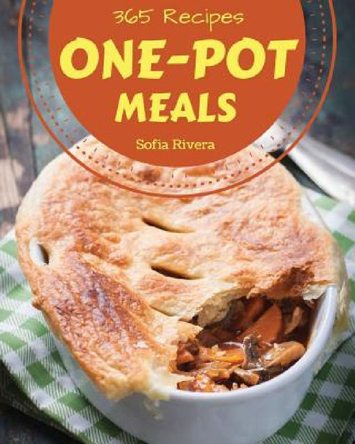 One-Pot Meals 365: Enjoy 365 Days with Amazing One-Pot Meal Recipes in Your Own One-Pot Meal Cookbook! [one Pot Pasta Cookbook, One Pot M by Sofia Rivera