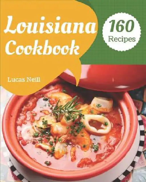 Louisiana Cookbook 160: Take a Tasty Tour of Louisiana with 160 Best Louisiana Recipes! [louisiana Seafood Cookbook, Louisiana Kitchen Cookboo by Lucas Neill