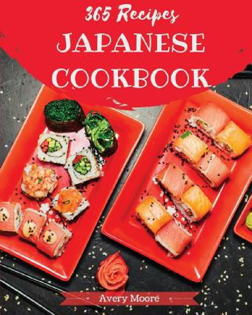Japanese Cookbook 365: Tasting Japanese Cuisine Right in Your Little Kitchen! [japanese Ramen Cookbook, Japanese Soup Cookbook, Japanese Nood by Avery Moore
