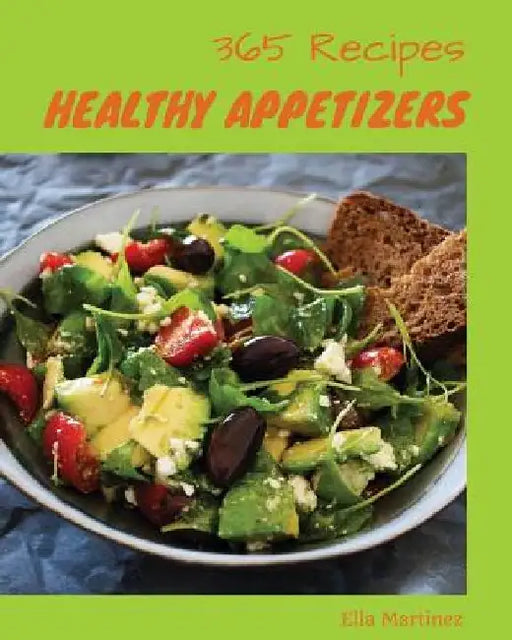 Healthy Appetizers 365: Enjoy 365 Days with Amazing Healthy Appetizer Recipes in Your Own Healthy Appetizer Cookbook! [gluten Free Appetizers by Ella Martinez