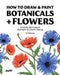 How To Draw & Paint Botanicals + Flowers: A Step-by-Step Guide To Illustration & Gouache Painting by Philip Boelter