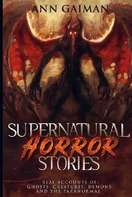 Supernatural Horror Stories: Real accounts of: Ghost Creatures, Demons and the Paranormal by Ann Gaiman