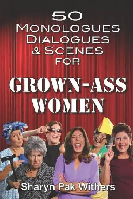 50 Monologues, Dialogues and Scenes for Grown-Ass Women by Sharyn Pak Withers