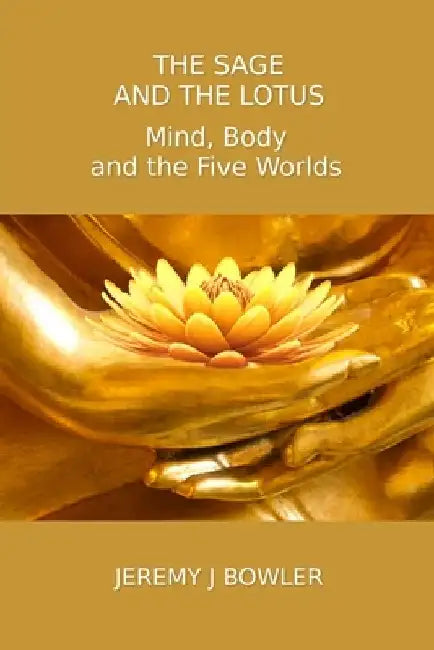 The Sage and the Lotus: Mind, Body and the Five Worlds by Jeremy J. Bowler