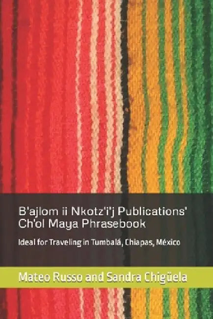 B'ajlom ii Nkotz'i'j Publications' Ch'ol Maya Phrasebook: Ideal for Traveling in Tumbalá, Chiapas, México by Sandra Chigüela