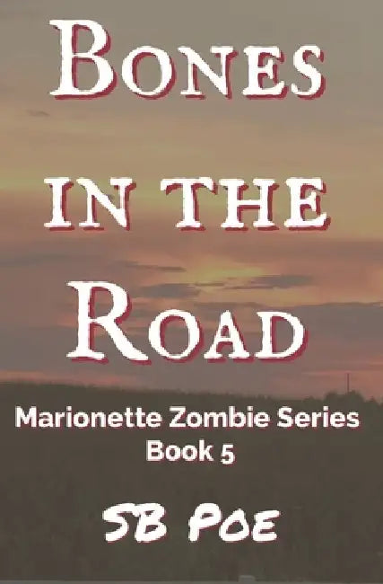 Bones in the Road: Marionette Zombie Series Book 5 by S. B. Poe