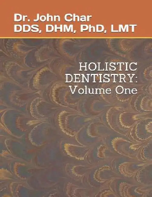 Holistic Dentistry: Volume One by John Kingson Char Dds