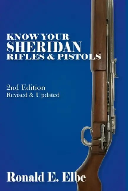 Know Your Sheridan Rifles & Pistols: 2nd Edition Revised & Updated by Ron Elbe