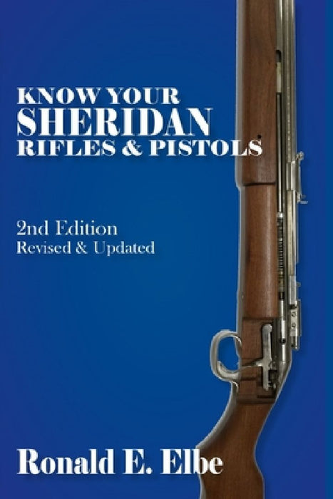 Know Your Sheridan Rifles & Pistols: 2nd Edition Revised & Updated by Ron Elbe
