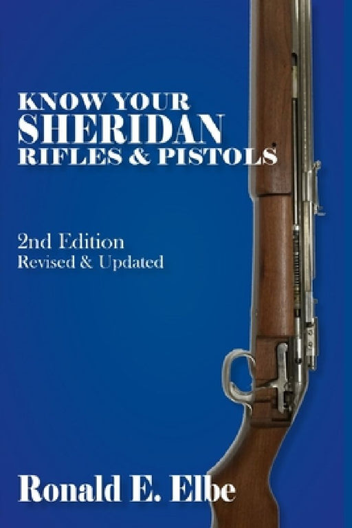 Know Your Sheridan Rifles & Pistols: 2nd Edition Revised & Updated by Ron Elbe