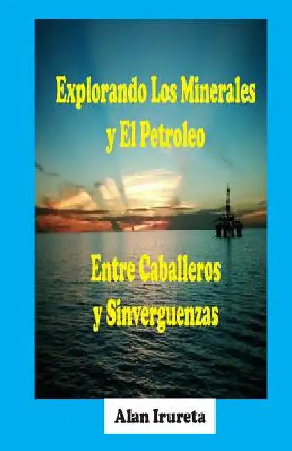 Explorando Los Minerales Y El Petroleo Entre Caballeros Y Sinverguenzas by Goddard, Donald a.