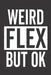 Weird Flex But Ok by Elderberry's Designs