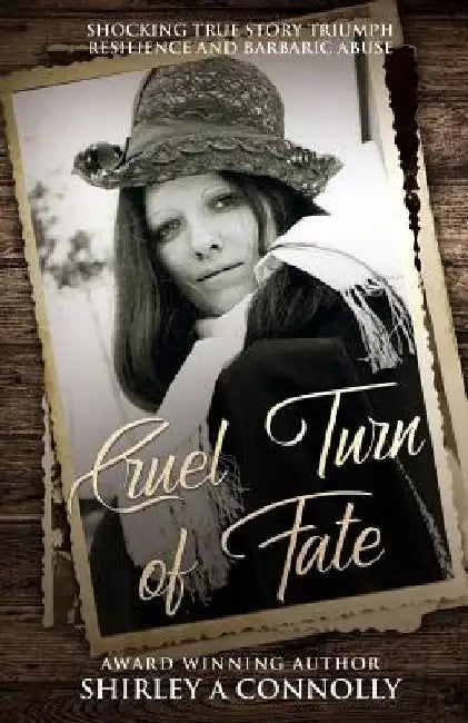 Cruel Turn of Fate: Shocking True Story Triumph Resilience and Barbaric Abuse by Shirley a. Connolly