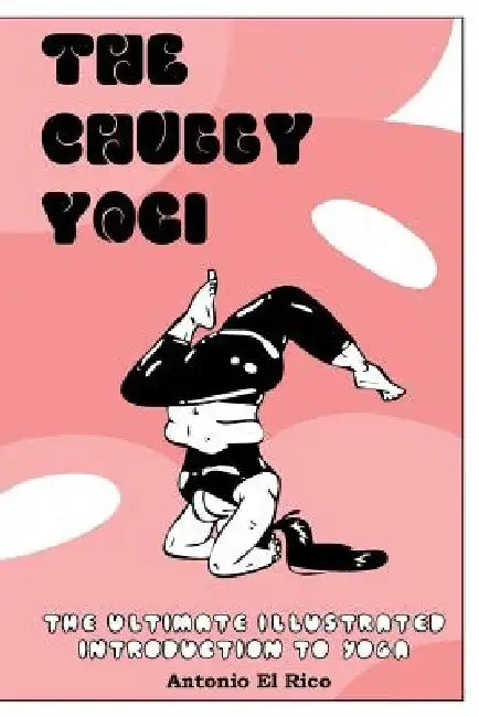The Chubby Yogi: The Ultimate Illustrated Introduction to Yoga by Antonio El Rico