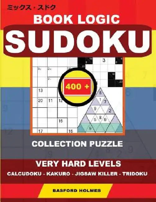 Book logic Sudoku. 400 collection puzzle.: Very hard levels. Calcudoku - Kakuro - Jigsaw killer - Tridoku. Holmes presents to your attention the natio by Basford Holmes