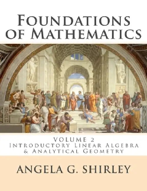 Foundations of Mathematics: Volume 2: Introductory Linear Algebra & Analytical Geometry by Angela G. Shirley